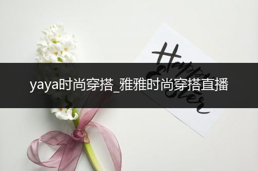 yaya时尚穿搭_雅雅时尚穿搭直播