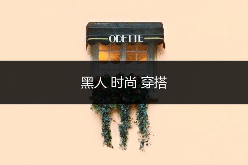 黑人 时尚 穿搭