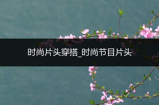 时尚片头穿搭_时尚节目片头