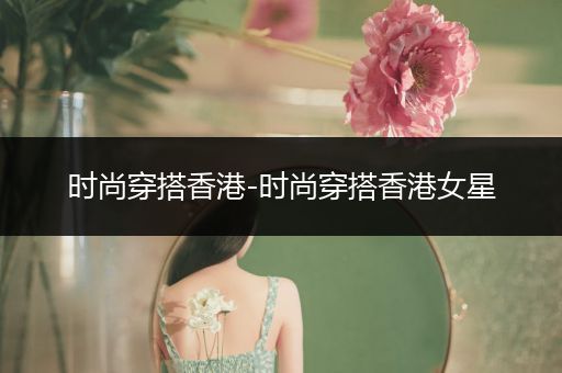 时尚穿搭香港-时尚穿搭香港女星