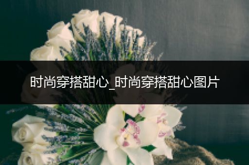 时尚穿搭甜心_时尚穿搭甜心图片