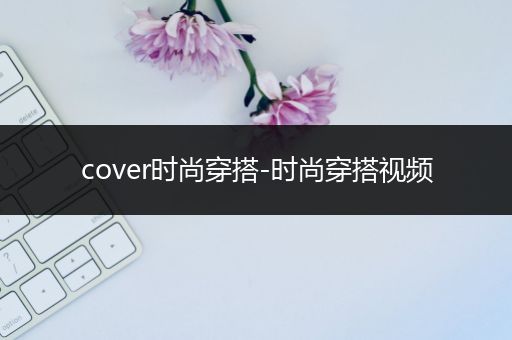 cover时尚穿搭-时尚穿搭视频