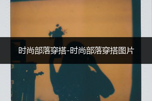 时尚部落穿搭-时尚部落穿搭图片