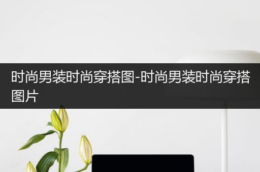 时尚男装时尚穿搭图-时尚男装时尚穿搭图片