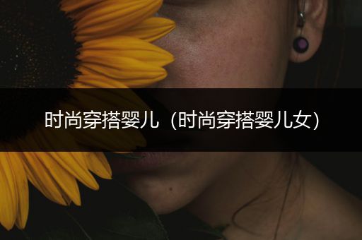 时尚穿搭婴儿（时尚穿搭婴儿女）