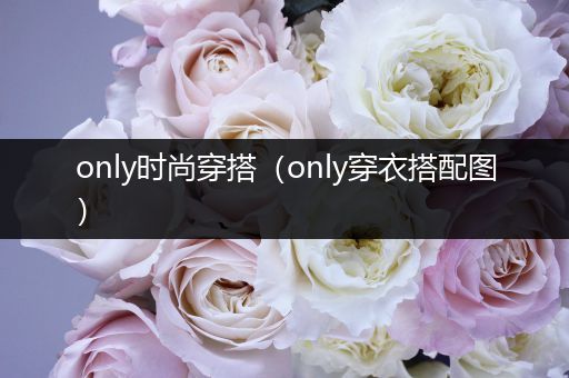 only时尚穿搭（only穿衣搭配图）