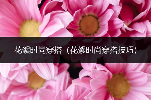 花絮时尚穿搭（花絮时尚穿搭技巧）