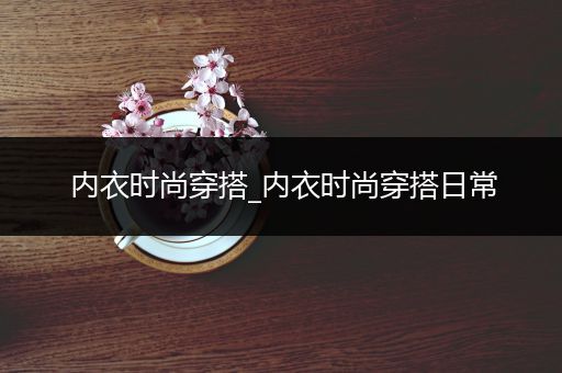 内衣时尚穿搭_内衣时尚穿搭日常