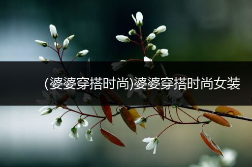 （婆婆穿搭时尚)婆婆穿搭时尚女装