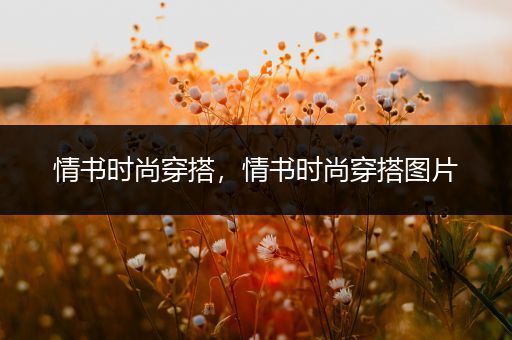 情书时尚穿搭，情书时尚穿搭图片