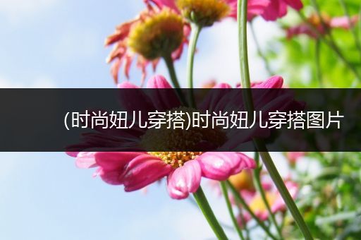 （时尚妞儿穿搭)时尚妞儿穿搭图片