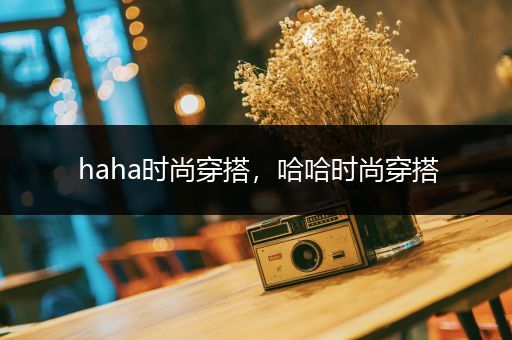 haha时尚穿搭，哈哈时尚穿搭