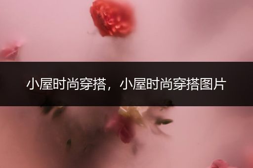 小屋时尚穿搭，小屋时尚穿搭图片