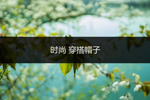 时尚 穿搭帽子