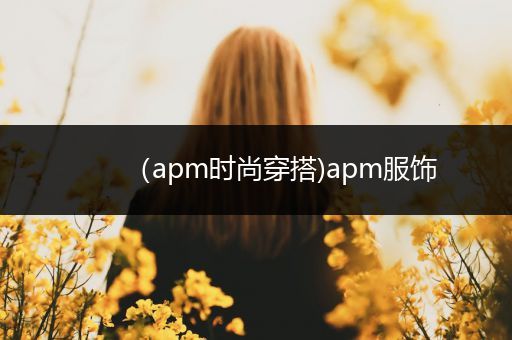 （apm时尚穿搭)apm服饰