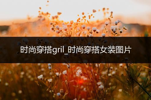 时尚穿搭gril_时尚穿搭女装图片