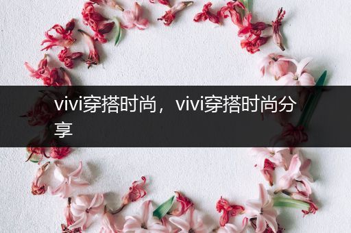 vivi穿搭时尚，vivi穿搭时尚分享