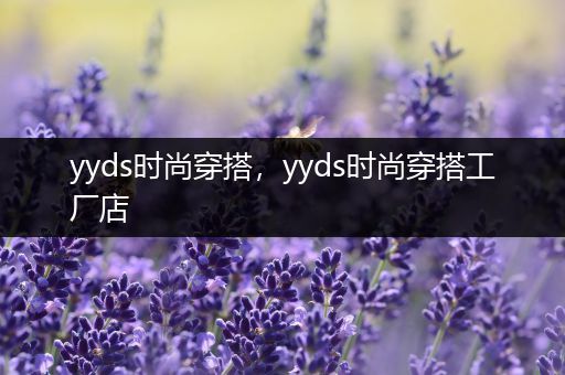 yyds时尚穿搭，yyds时尚穿搭工厂店