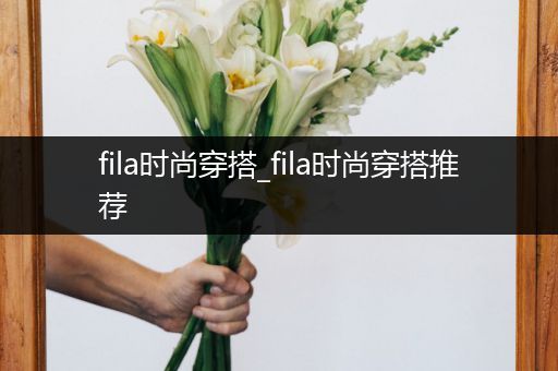 fila时尚穿搭_fila时尚穿搭推荐