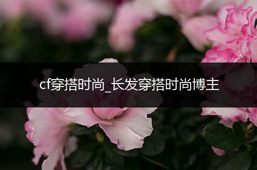 cf穿搭时尚_长发穿搭时尚博主