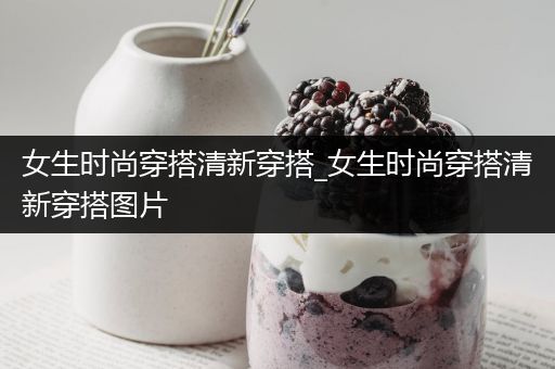 女生时尚穿搭清新穿搭_女生时尚穿搭清新穿搭图片