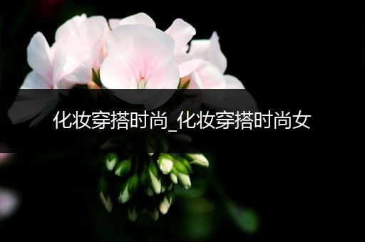 化妆穿搭时尚_化妆穿搭时尚女