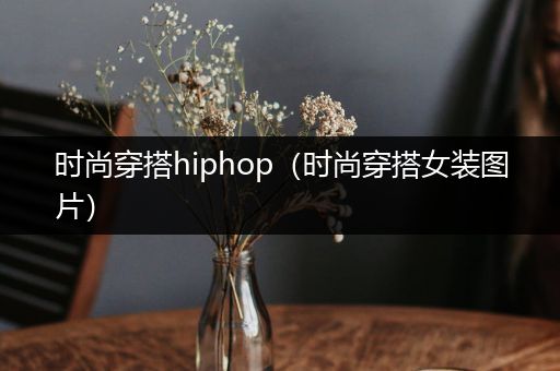 时尚穿搭hiphop（时尚穿搭女装图片）