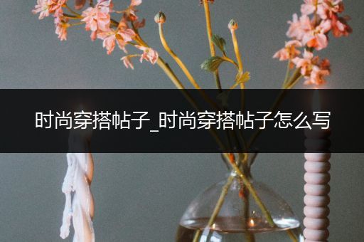 时尚穿搭帖子_时尚穿搭帖子怎么写