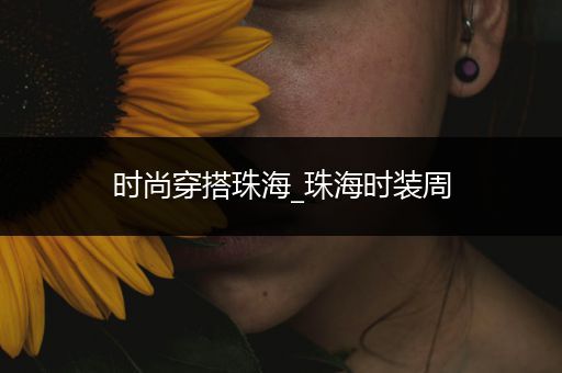 时尚穿搭珠海_珠海时装周