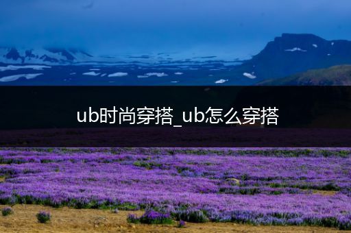 ub时尚穿搭_ub怎么穿搭