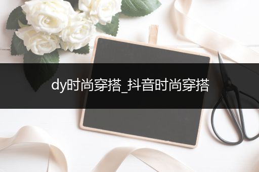 dy时尚穿搭_抖音时尚穿搭