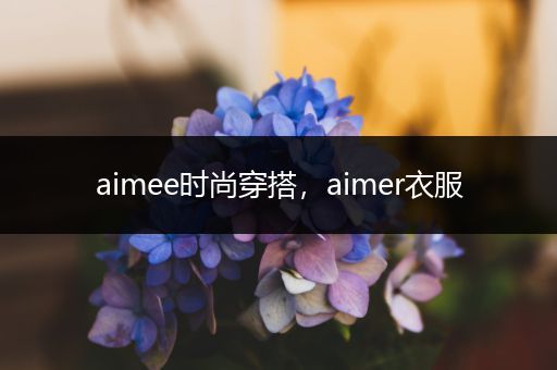 aimee时尚穿搭，aimer衣服