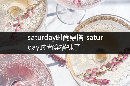 saturday时尚穿搭-saturday时尚穿搭袜子