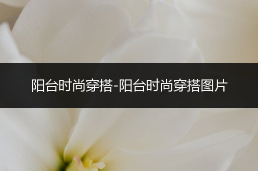 阳台时尚穿搭-阳台时尚穿搭图片