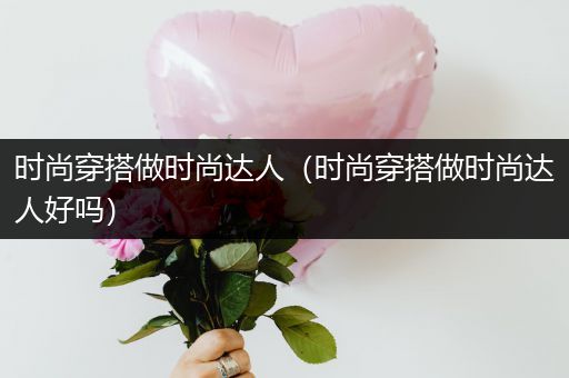 时尚穿搭做时尚达人（时尚穿搭做时尚达人好吗）