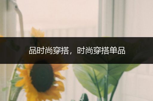 品时尚穿搭，时尚穿搭单品