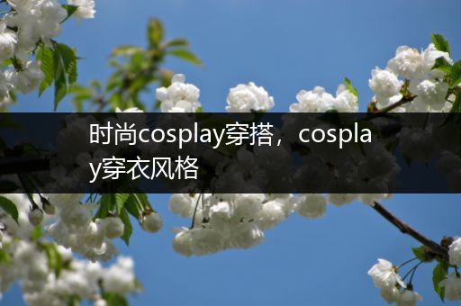 时尚cosplay穿搭，cosplay穿衣风格