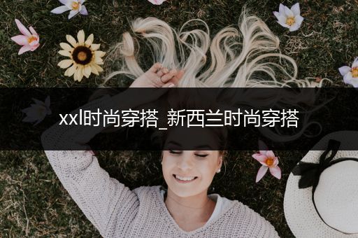 xxl时尚穿搭_新西兰时尚穿搭