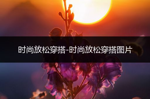 时尚放松穿搭-时尚放松穿搭图片