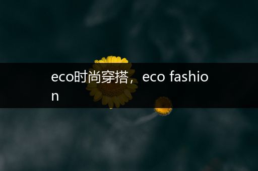 eco时尚穿搭，eco fashion