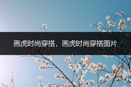 画虎时尚穿搭，画虎时尚穿搭图片