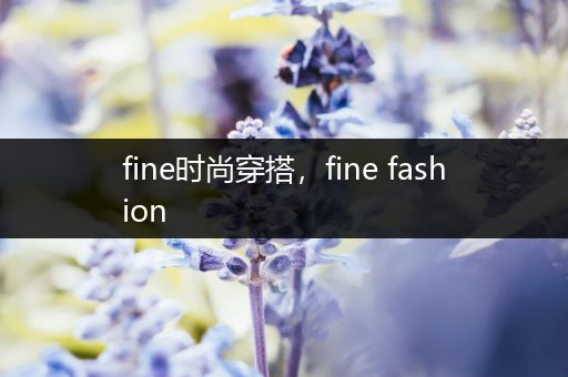 fine时尚穿搭，fine fashion