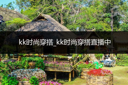 kk时尚穿搭_kk时尚穿搭直播中