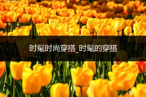 时髦时尚穿搭_时髦的穿搭