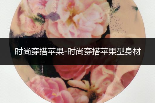 时尚穿搭苹果-时尚穿搭苹果型身材