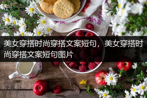 美女穿搭时尚穿搭文案短句，美女穿搭时尚穿搭文案短句图片