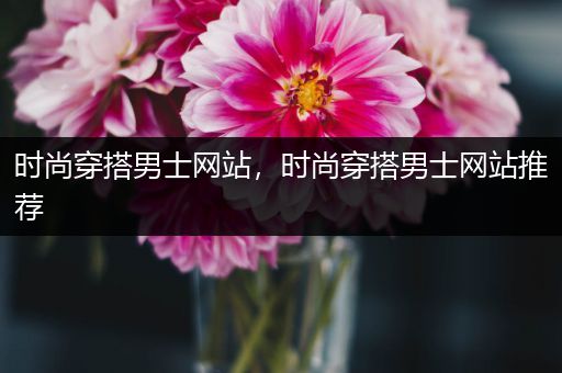 时尚穿搭男士网站，时尚穿搭男士网站推荐