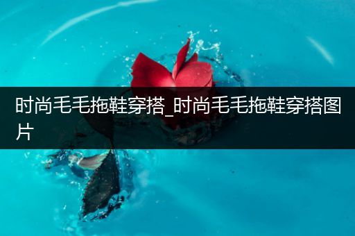 时尚毛毛拖鞋穿搭_时尚毛毛拖鞋穿搭图片