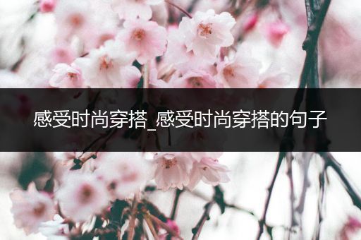 感受时尚穿搭_感受时尚穿搭的句子