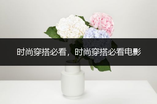 时尚穿搭必看，时尚穿搭必看电影